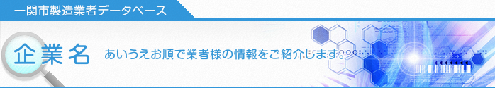 一関市製造業者データベース　企業名（あいうえお順で業者様の情報をご紹介します。）